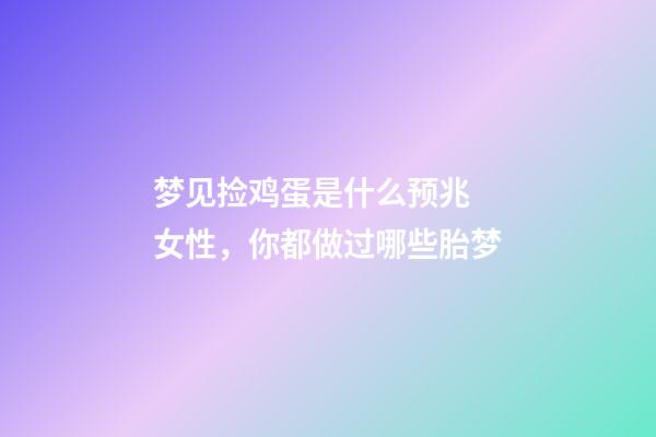 梦见捡鸡蛋是什么预兆 女性，你都做过哪些胎梦